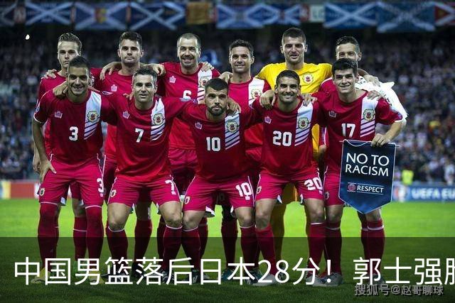中国男篮落后日本28分！郭士强脸色铁青+低头无奈，陷入绝境
